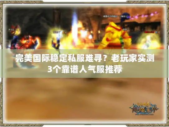 完美国际稳定私服难寻？老玩家实测3个靠谱人气服推荐