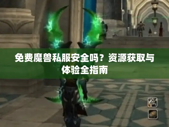 免费魔兽私服安全吗?资源获取与体验全指南 免费魔兽私服安全吗?资源获取与体验全指南