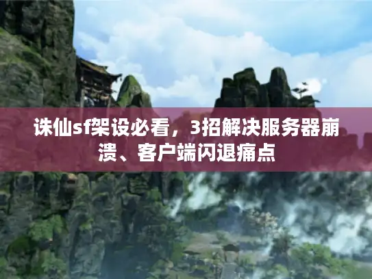 诛仙sf架设必看，3招解决服务器崩溃、客户端闪退痛点