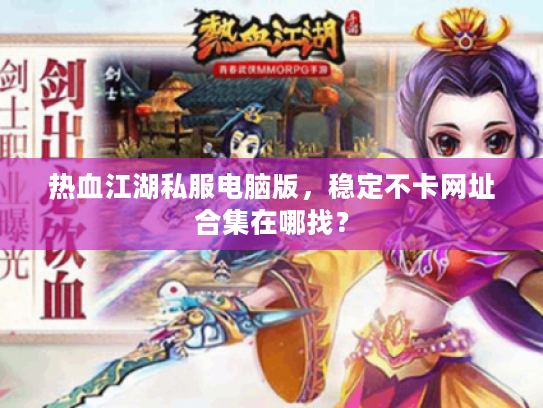 热血江湖私服电脑版，稳定不卡网址合集在哪找？