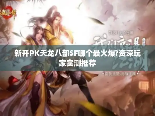 新开PK天龙八部SF哪个最火爆?资深玩家实测推荐 新开PK天龙八部SF哪个最火爆?资深玩家实测推荐