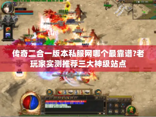 传奇二合一版本私服网哪个最靠谱?老玩家实测推荐三大神级站点 传奇二合一版本私服网哪个最靠谱?老玩家实测推荐三大神级站点