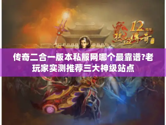传奇二合一版本私服网哪个最靠谱?老玩家实测推荐三大神级站点 传奇二合一版本私服网哪个最靠谱?老玩家实测推荐三大神级站点