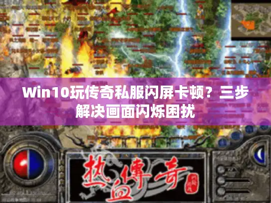 Win10玩传奇私服闪屏卡顿？三步解决画面闪烁困扰