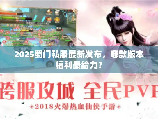 2025蜀门私服最新发布,哪款版本福利最给力? 2025蜀门私服最新发布,哪款版本福利最给力?
