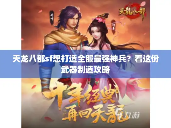 天龙八部sf想打造全服最强神兵？看这份武器制造攻略