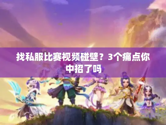 找私服比赛视频碰壁？3个痛点你中招了吗