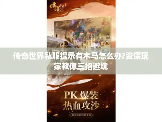 传奇世界私服提示有木马怎么办?资深玩家教你三招避坑
