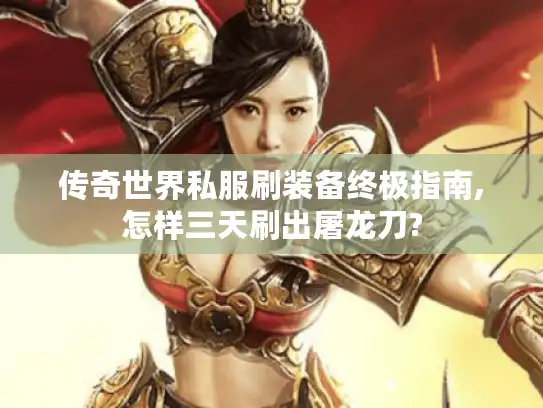 传奇世界私服刷装备终极指南,怎样三天刷出屠龙刀?