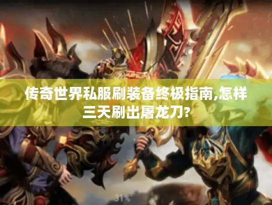 传奇世界私服刷装备终极指南,怎样三天刷出屠龙刀?