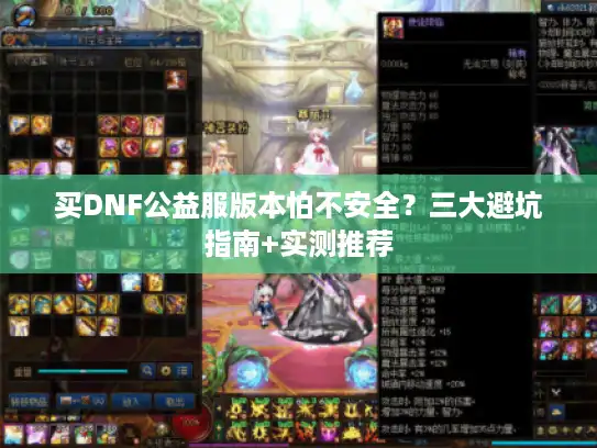 买DNF公益服版本怕不安全?三大避坑指南+实测推荐 买DNF公益服版本怕不安全?三大避坑指南+实测推荐