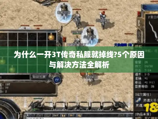 为什么一开3T传奇私服就掉线?5个原因与解决方法全解析