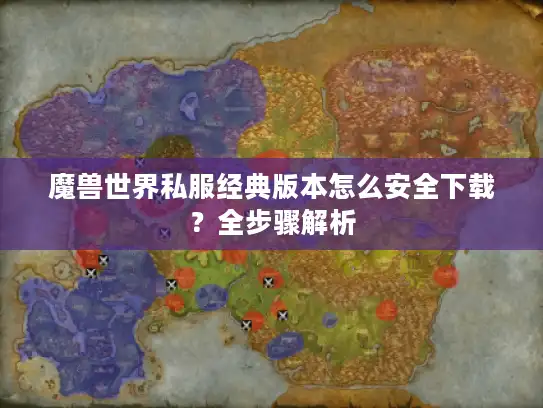 魔兽世界私服经典版本怎么安全下载?全步骤解析 魔兽世界私服经典版本怎么安全下载?全步骤解析