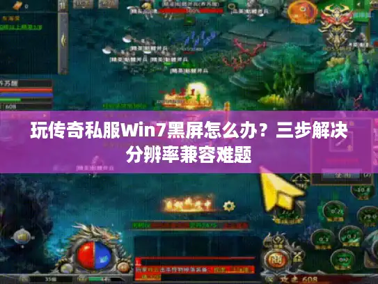 玩传奇私服Win7黑屏怎么办？三步解决分辨率兼容难题