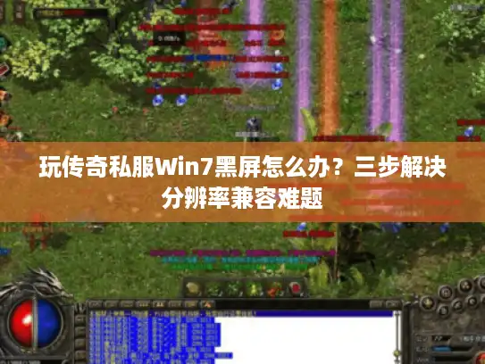 玩传奇私服Win7黑屏怎么办？三步解决分辨率兼容难题