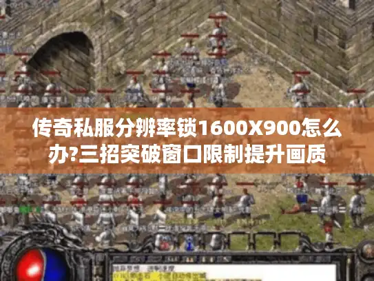 传奇私服分辨率锁1600X900怎么办?三招突破窗口限制提升画质