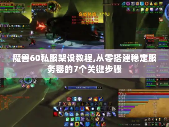 魔兽60私服架设教程,从零搭建稳定服务器的7个关键步骤