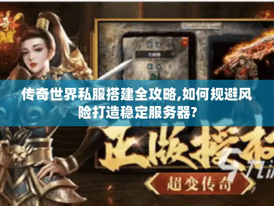 传奇世界私服搭建全攻略,如何规避风险打造稳定服务器?
