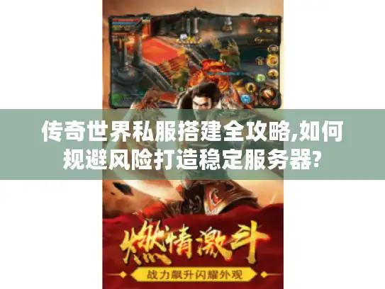 传奇世界私服搭建全攻略,如何规避风险打造稳定服务器?