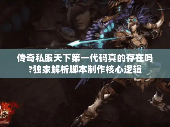 传奇私服天下第一代码真的存在吗?独家解析脚本制作核心逻辑