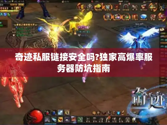 奇迹私服链接安全吗?独家高爆率服务器防坑指南 奇迹私服链接安全吗?独家高爆率服务器防坑指南