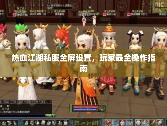 热血江湖私服全屏设置，玩家最全操作指南