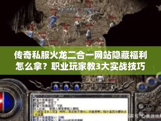 传奇私服火龙二合一网站隐藏福利怎么拿?职业玩家教3大实战技巧 传奇私服火龙二合一网站隐藏福利怎么拿?职业玩家教3大实战技巧