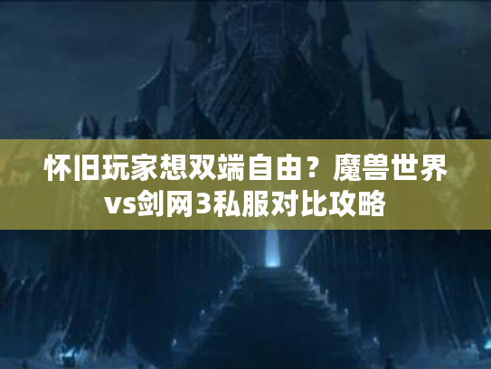 怀旧玩家想双端自由?魔兽世界vs剑网3私服对比攻略 怀旧玩家想双端自由?魔兽世界vs剑网3私服对比攻略