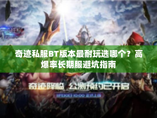 奇迹私服BT版本最耐玩选哪个？高爆率长期服避坑指南