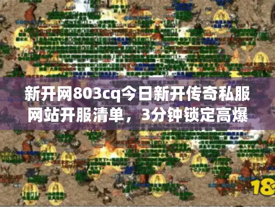 新开网803cq今日新开传奇私服网站开服清单，3分钟锁定高爆率战场