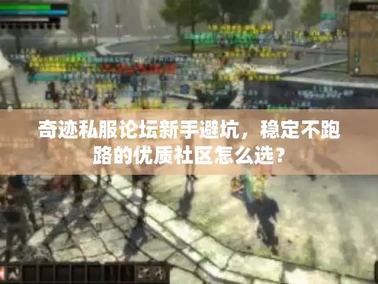 奇迹私服论坛新手避坑，稳定不跑路的优质社区怎么选？