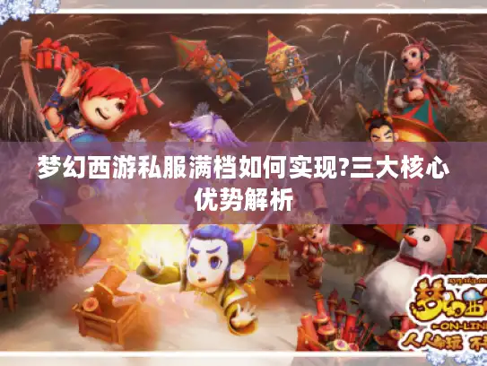 梦幻西游私服满档如何实现?三大核心优势解析
