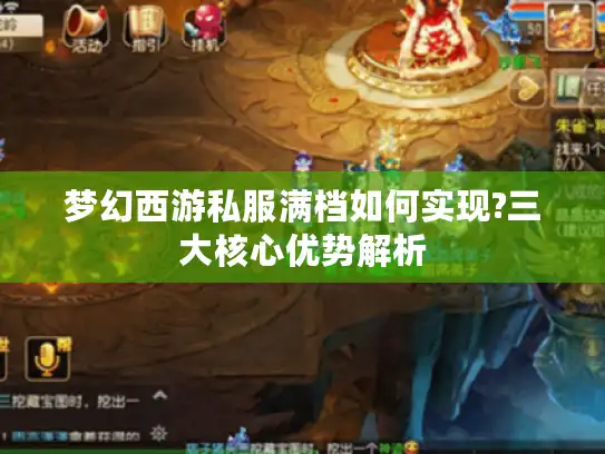 梦幻西游私服满档如何实现?三大核心优势解析