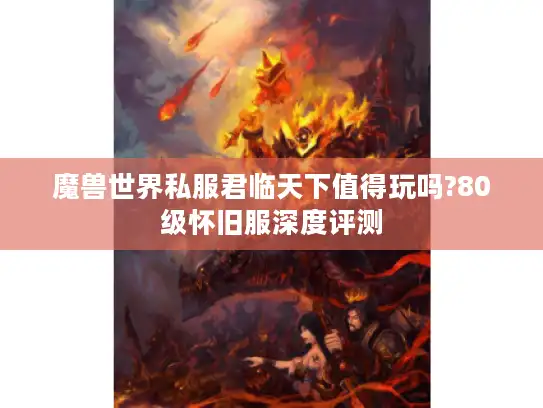 魔兽世界私服君临天下值得玩吗?80级怀旧服深度评测