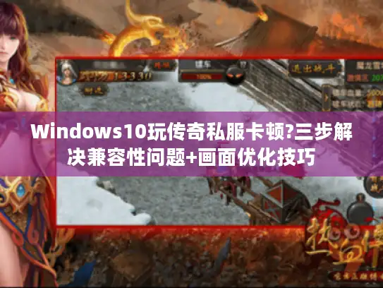 Windows10玩传奇私服卡顿?三步解决兼容性问题+画面优化技巧