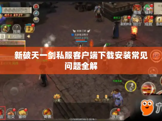 新破天一剑私服客户端下载安装常见问题全解 新破天一剑私服客户端下载安装常见问题全解