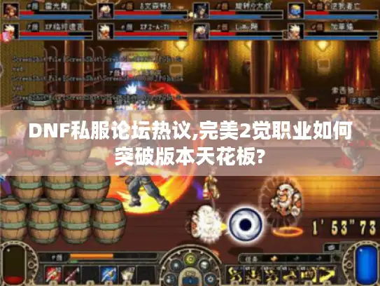 DNF私服论坛热议,完美2觉职业如何突破版本天花板?