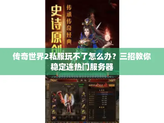 传奇世界2私服玩不了怎么办？三招教你稳定连热门服务器
