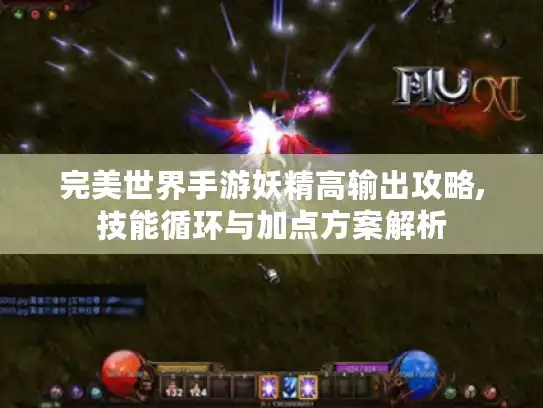 完美世界手游妖精高输出攻略,技能循环与加点方案解析