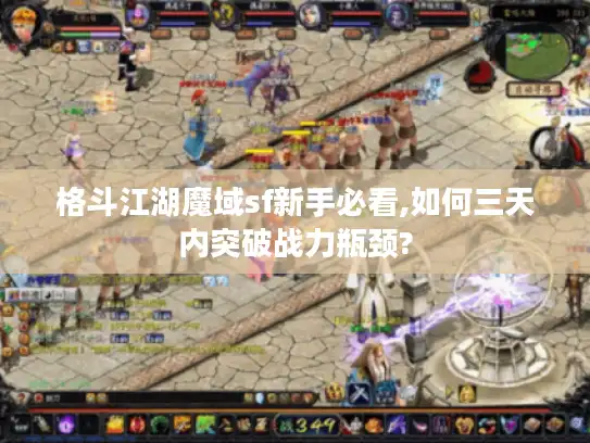 格斗江湖魔域sf新手必看,如何三天内突破战力瓶颈?