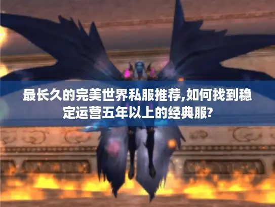 最长久的完美世界私服推荐,如何找到稳定运营五年以上的经典服?