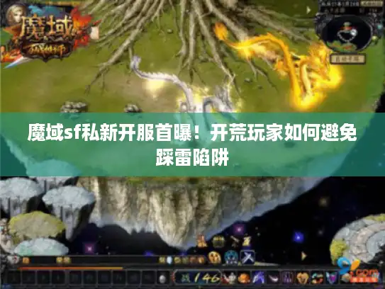 魔域sf私新开服首曝!开荒玩家如何避免踩雷陷阱 魔域sf私新开服首曝!开荒玩家如何避免踩雷陷阱