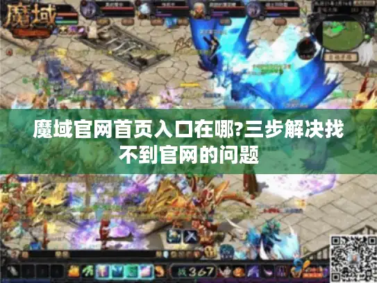 魔域官网首页入口在哪?三步解决找不到官网的问题