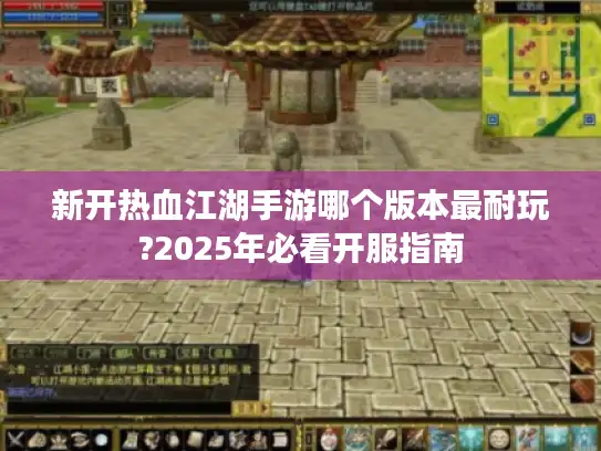 新开热血江湖手游哪个版本最耐玩?2025年必看开服指南 新开热血江湖手游哪个版本最耐玩?2025年必看开服指南