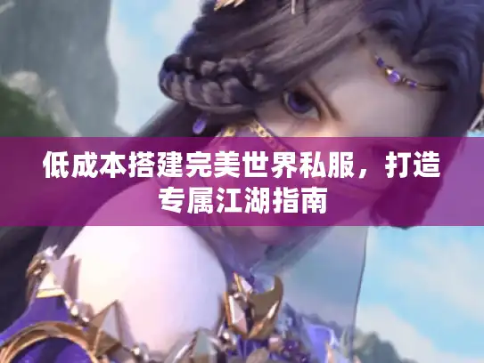 低成本搭建完美世界私服,打造专属江湖指南 低成本搭建完美世界私服,打造专属江湖指南