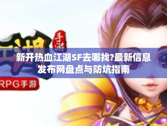 新开热血江湖SF去哪找?最新信息发布网盘点与防坑指南