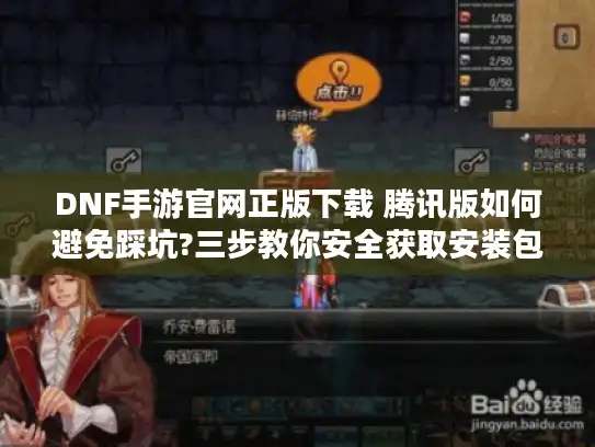 DNF手游官网正版下载 腾讯版如何避免踩坑?三步教你安全获取安装包