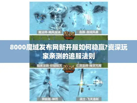 8000魔域发布网新开服如何稳赢?资深玩家亲测的追服法则