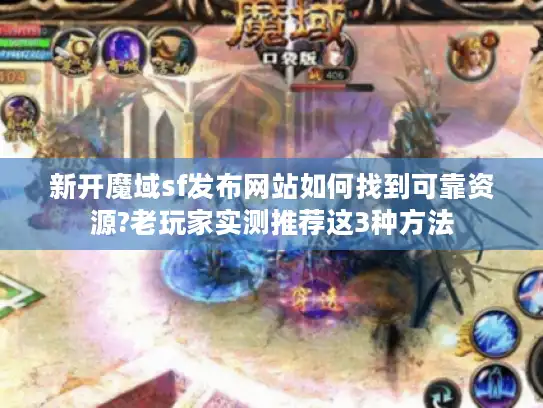 新开魔域sf发布网站如何找到可靠资源?老玩家实测推荐这3种方法