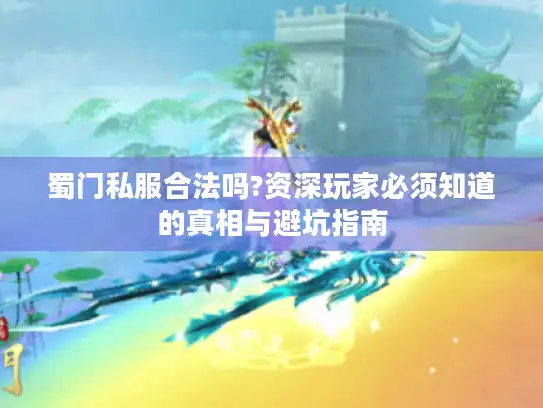 蜀门私服合法吗?资深玩家必须知道的真相与避坑指南